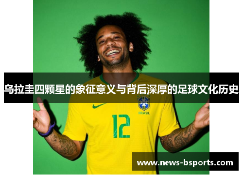 乌拉圭四颗星的象征意义与背后深厚的足球文化历史