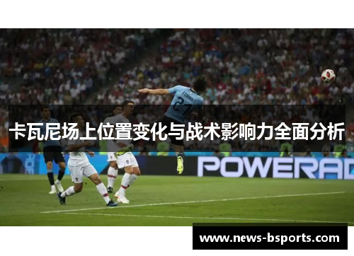 卡瓦尼场上位置变化与战术影响力全面分析