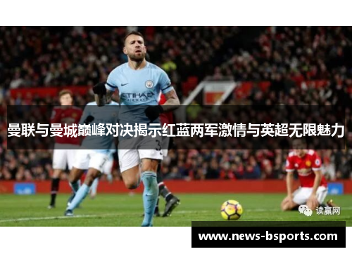 曼联与曼城巅峰对决揭示红蓝两军激情与英超无限魅力