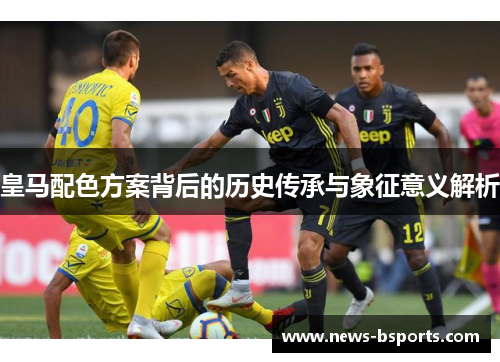 皇马配色方案背后的历史传承与象征意义解析