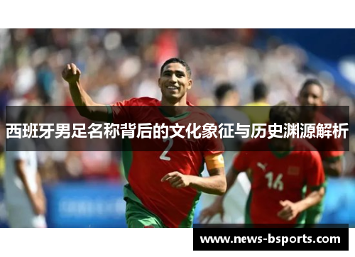 西班牙男足名称背后的文化象征与历史渊源解析