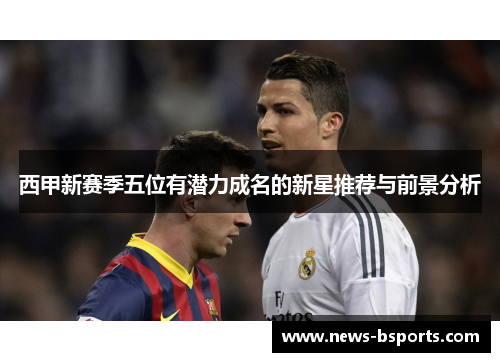 西甲新赛季五位有潜力成名的新星推荐与前景分析