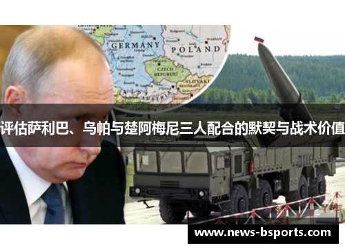 评估萨利巴、乌帕与楚阿梅尼三人配合的默契与战术价值