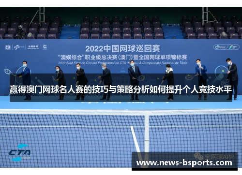 赢得澳门网球名人赛的技巧与策略分析如何提升个人竞技水平 赢得澳门网球名人赛的技巧与策略分析如何提升个人竞技水平