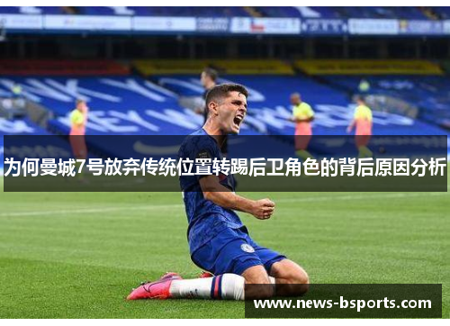 为何曼城7号放弃传统位置转踢后卫角色的背后原因分析 为何曼城7号放弃传统位置转踢后卫角色的背后原因分析