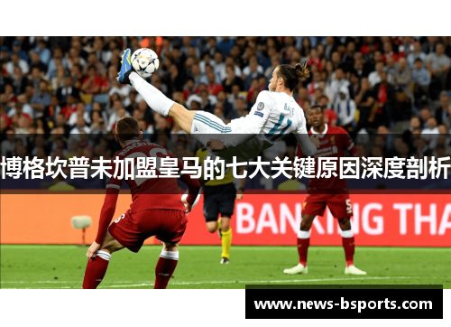 博格坎普未加盟皇马的七大关键原因深度剖析 博格坎普未加盟皇马的七大关键原因深度剖析