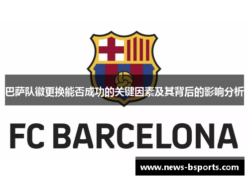 巴萨队徽更换能否成功的关键因素及其背后的影响分析