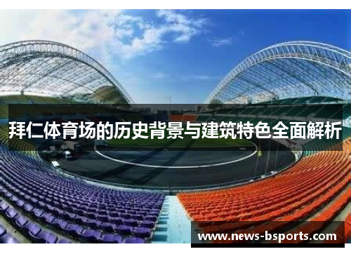 拜仁体育场的历史背景与建筑特色全面解析 拜仁体育场的历史背景与建筑特色全面解析