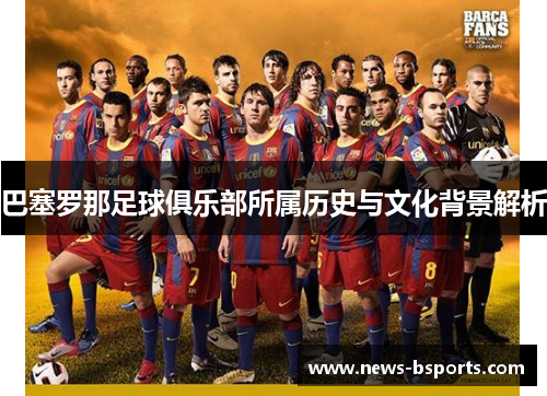 巴塞罗那足球俱乐部所属历史与文化背景解析 巴塞罗那足球俱乐部所属历史与文化背景解析