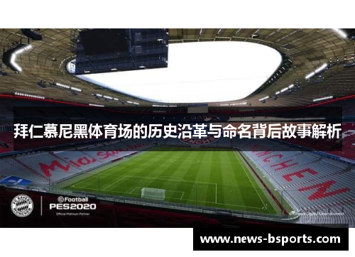 拜仁慕尼黑体育场的历史沿革与命名背后故事解析 拜仁慕尼黑体育场的历史沿革与命名背后故事解析