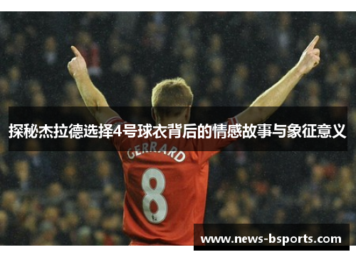 探秘杰拉德选择4号球衣背后的情感故事与象征意义 探秘杰拉德选择4号球衣背后的情感故事与象征意义