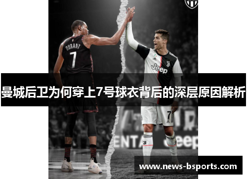 曼城后卫为何穿上7号球衣背后的深层原因解析 曼城后卫为何穿上7号球衣背后的深层原因解析