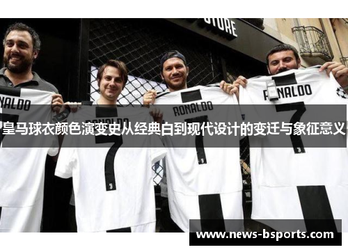 皇马球衣颜色演变史从经典白到现代设计的变迁与象征意义 皇马球衣颜色演变史从经典白到现代设计的变迁与象征意义