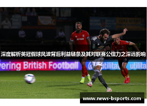 深度解析英冠假球风波背后利益链条及其对联赛公信力之深远影响 深度解析英冠假球风波背后利益链条及其对联赛公信力之深远影响