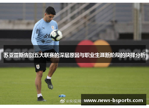 苏亚雷斯告别五大联赛的深层原因与职业生涯新阶段的抉择分析 苏亚雷斯告别五大联赛的深层原因与职业生涯新阶段的抉择分析