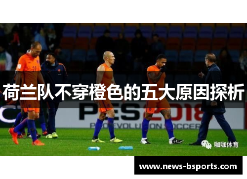 荷兰队不穿橙色的五大原因探析